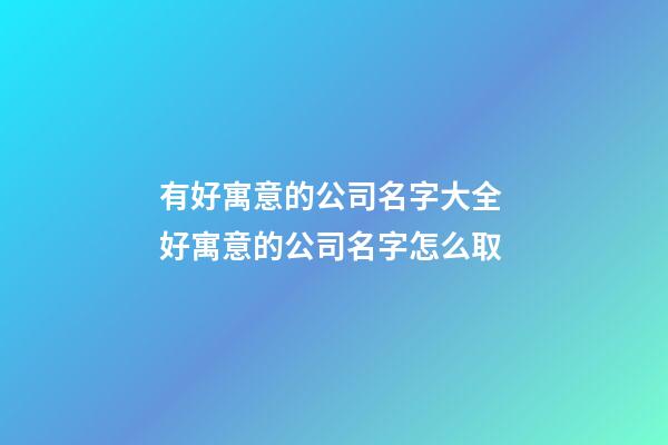 有好寓意的公司名字大全 好寓意的公司名字怎么取